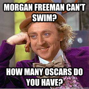 Morgan Freeman can't swim? How many Oscars do you have?  Creepy Wonka