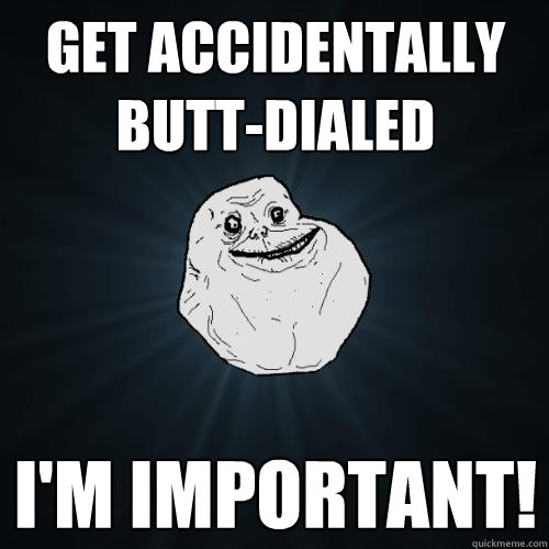 Get Accidentally butt-dialed i'm important!  Forever Alone