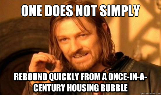One Does Not Simply rebound quickly from a once-in-a-century housing bubble - One Does Not Simply rebound quickly from a once-in-a-century housing bubble  Boromir