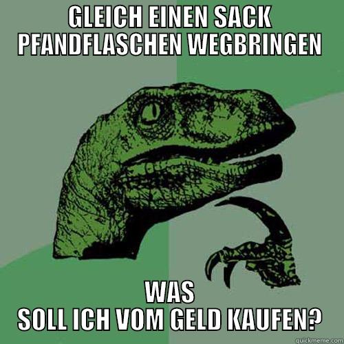 GLEICH EINEN SACK PFANDFLASCHEN WEGBRINGEN WAS SOLL ICH VOM GELD KAUFEN? Philosoraptor