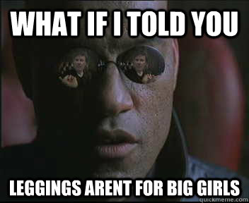 What if i told you leggings arent for big girls  