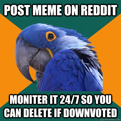 Post meme on reddit  moniter it 24/7 so you can delete if downvoted  Paranoid Parrot
