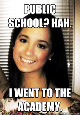 public school? hah. i went to the academy.  