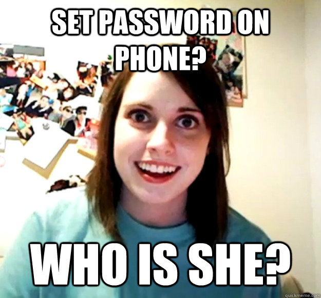 Set password on phone? Who is she? - Set password on phone? Who is she?  Overly Attached Girlfriend