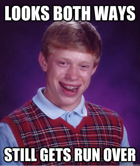 Looks both ways still gets run over  Bad Luck Brian