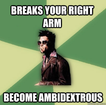 Breaks your right arm become ambidextrous   Helpful Tyler Durden