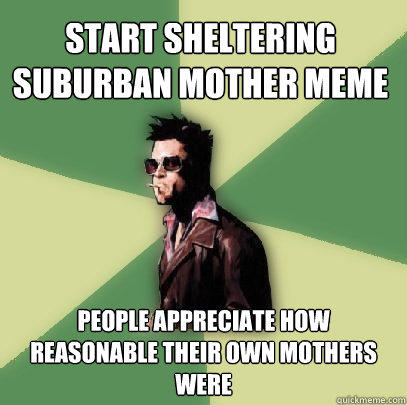 Start Sheltering suburban mother meme people appreciate how reasonable their own mothers were - Start Sheltering suburban mother meme people appreciate how reasonable their own mothers were  Helpful Tyler Durden