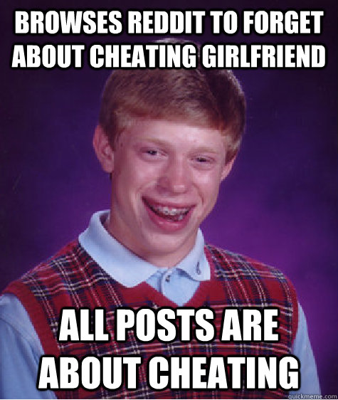 browses reddit to forget about cheating girlfriend All posts are about cheating  Bad Luck Brian