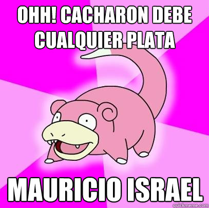ohh! cacharon debe cualquier plata Mauricio israel  Slowpoke