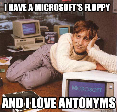 I have a microsoft's floppy And I love antonyms - I have a microsoft's floppy And I love antonyms  Dreamy Bill Gates