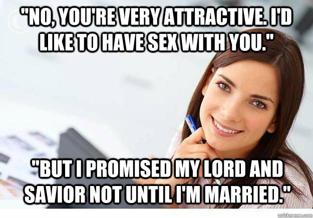 No You Re Very Attractive I D Like To Have Sex With You But I Promised My Lord And Savior