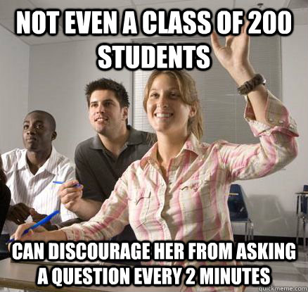 Not even a class of 200 students can discourage her from asking a question every 2 minutes  