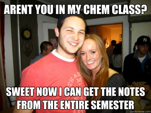 Arent you in my Chem class? sweet now i can get the notes from the entire semester  Freshman Couple