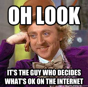 Oh look It's the guy who decides what's OK on the internet  Condescending Wonka