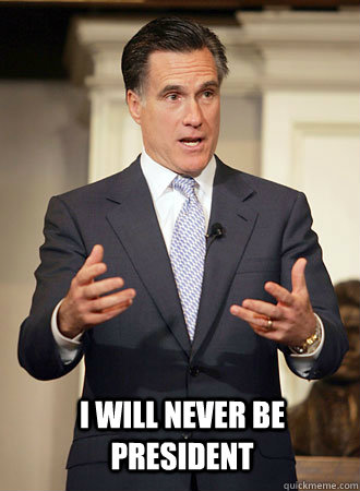  i will never be president  Relatable Romney