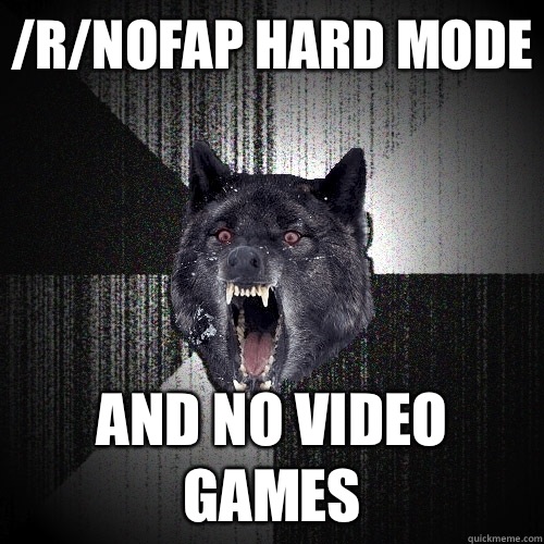 /r/NoFap Hard Mode And No Video Games  Insanity Wolf