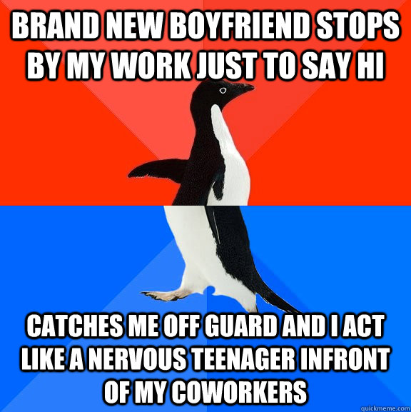 Brand new boyfriend stops by my work just to say hi catches me off guard and I act like a nervous teenager infront of my coworkers  Socially Awesome Awkward Penguin