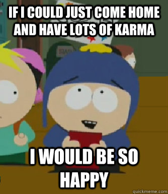 If I could just come home and have lots of karma I would be so happy  Craig - I would be so happy