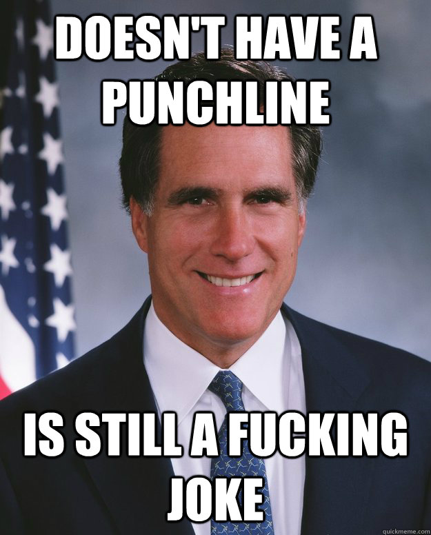 Doesn't have a punchline Is still a fucking joke - Doesn't have a punchline Is still a fucking joke  Credit Stealing Romney