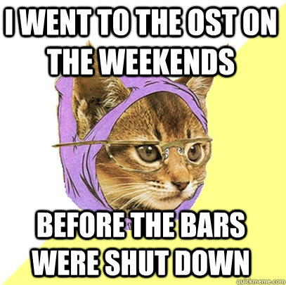 i went to the ost on the weekends before the bars were shut down  Hipster Kitty