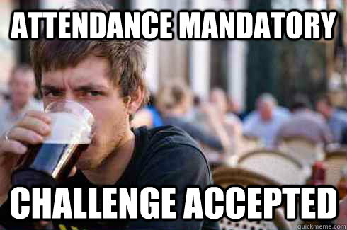 Attendance mandatory challenge accepted  Lazy College Senior