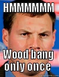 HMMMMMM WOOD BANG ONLY ONCE  Misc