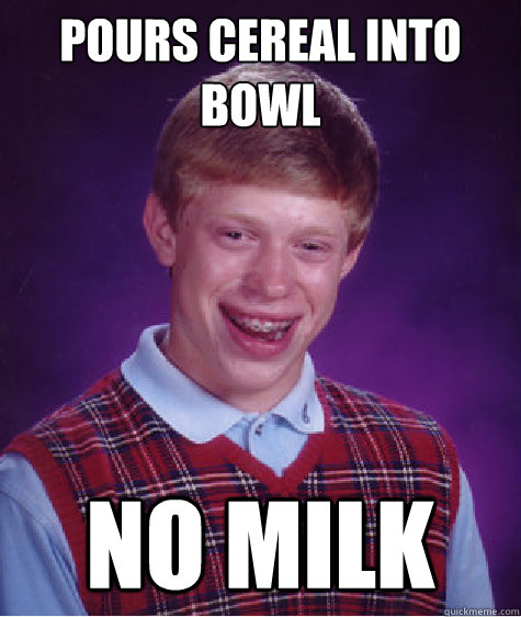 pours cereal into bowl no milk  Bad Luck Brian