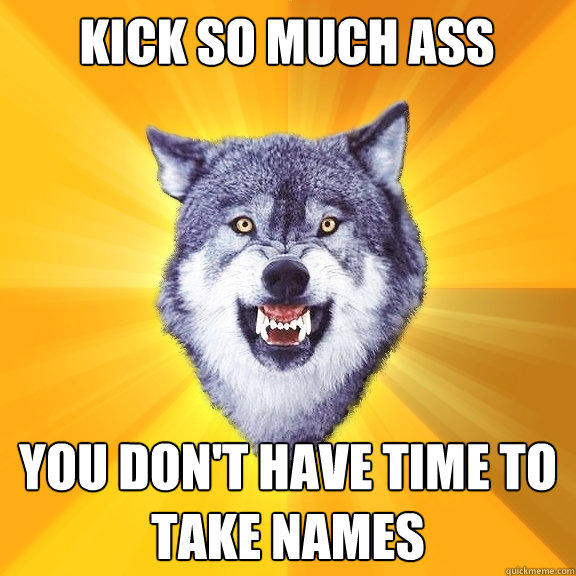 KICK so much ass you don't have time to take names - KICK so much ass you don't have time to take names  Courage Wolf