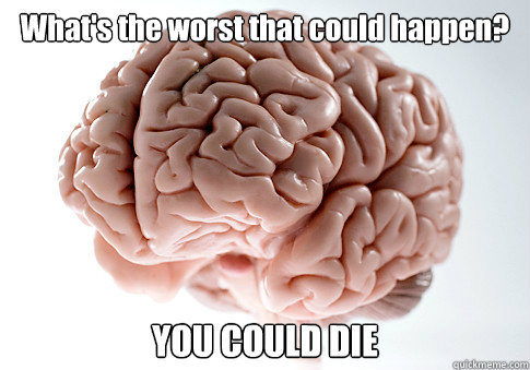 What's the worst that could happen? YOU COULD DIE   Scumbag Brain