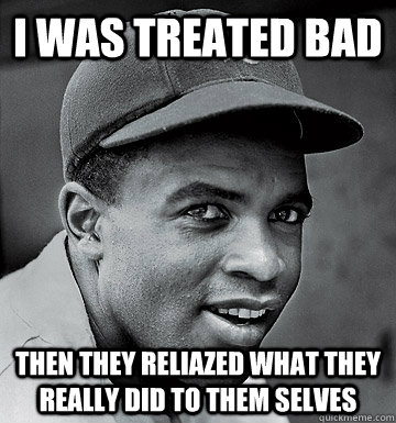 i was treated bad then they reliazed what they really did to them selves  Jackie Robinson Steal
