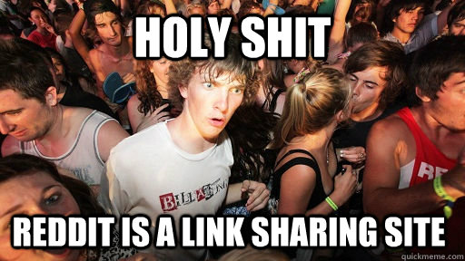 holy shit Reddit is a link sharing site  Sudden Clarity Clarence