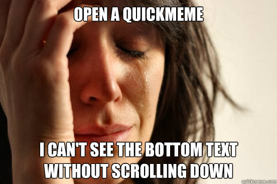 Open a quickmeme I can't see the bottom text without scrolling down  First World Problems