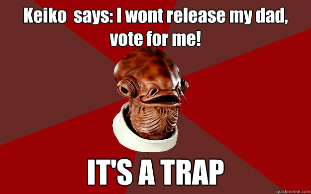 Keiko  says: I won´t release my dad, vote for me! IT'S A TRAP  Admiral Ackbar Relationship Expert