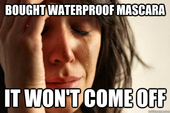 Bought waterproof mascara It won't come off - Bought waterproof mascara It won't come off  First World Problems