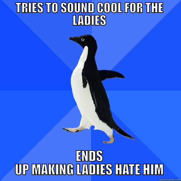 TRIES TO SOUND COOL FOR THE LADIES ENDS UP MAKING LADIES HATE HIM Socially Awkward Penguin