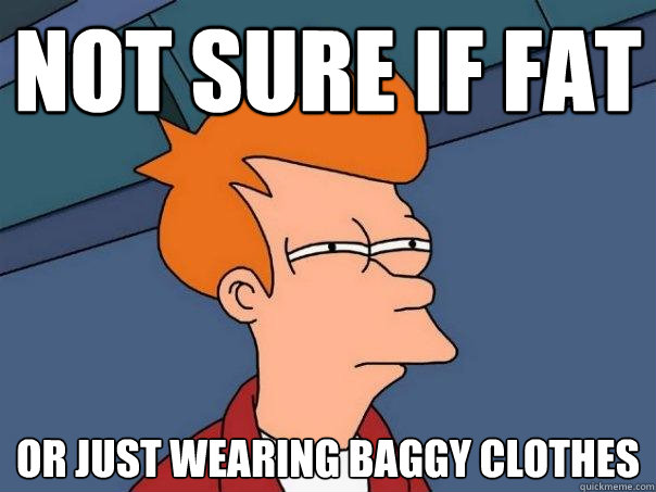 Not sure if fat  Or just wearing baggy clothes  Futurama Fry