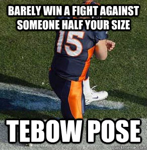 barely win a fight against someone half your size Tebow Pose  Tebowing