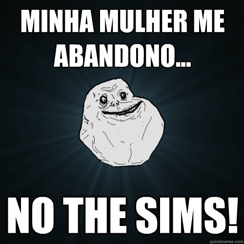 Minha mulher me abandono... no the sims!  Forever Alone