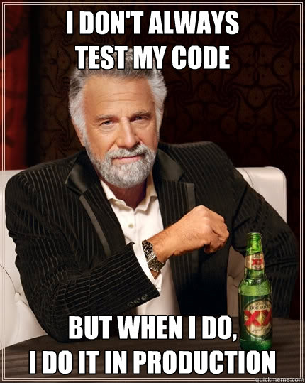 I don't always
test my code But when I do,
I do it in production  The Most Interesting Man In The World