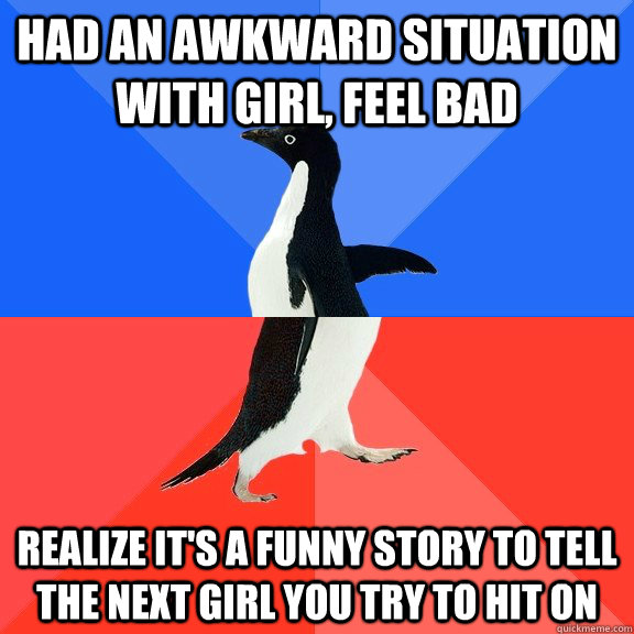 had an awkward situation with girl, feel bad realize it's a funny story to tell the next girl you try to hit on   Socially Awkward Awesome Penguin