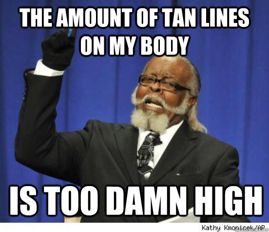 The amount of tan lines on my body is too damn high - The amount of tan lines on my body is too damn high  too damn high meme