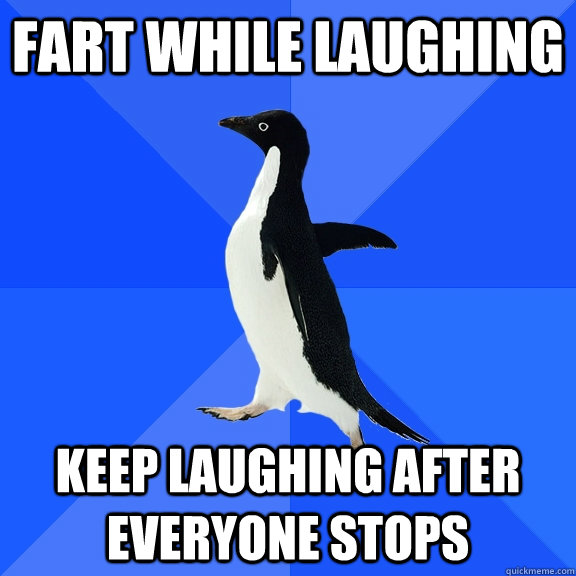 Fart while laughing Keep laughing after everyone stops  Socially Awkward Penguin