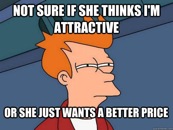 not sure if she thinks I'm attractive or she just wants a better price  FuturamaFry
