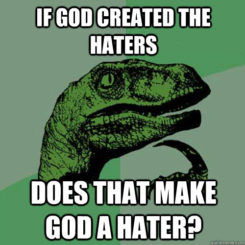 If god created the haters Does that make god a hater?  Philosoraptor