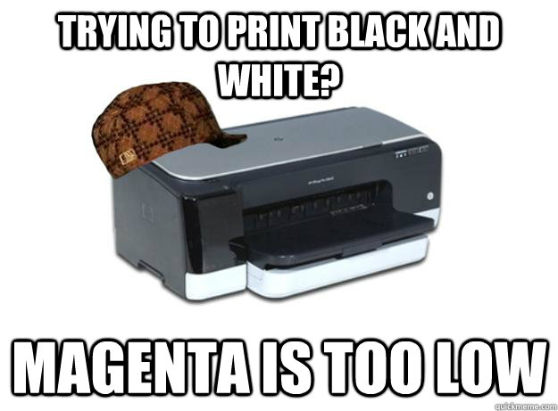 trying to print black and white? magenta is too low - trying to print black and white? magenta is too low  Scumbag Printer