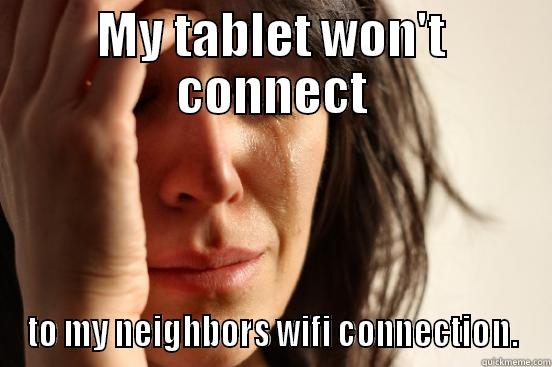 Wifi Woes - MY TABLET WON'T CONNECT TO MY NEIGHBORS WIFI CONNECTION. First World Problems