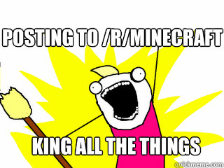 Posting to /r/minecraft king All the things  All The Things