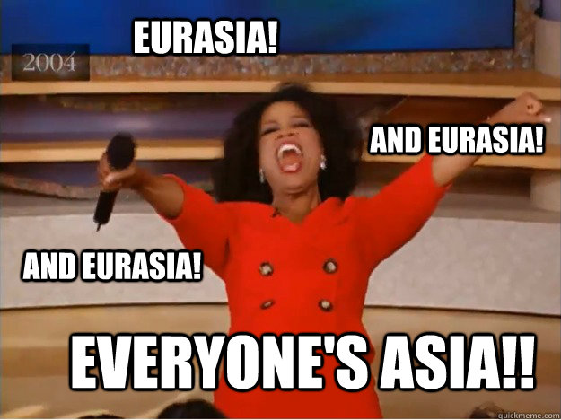 Eurasia! everyone's asia!! and Eurasia! and Eurasia! - Eurasia! everyone's asia!! and Eurasia! and Eurasia!  oprah you get a car