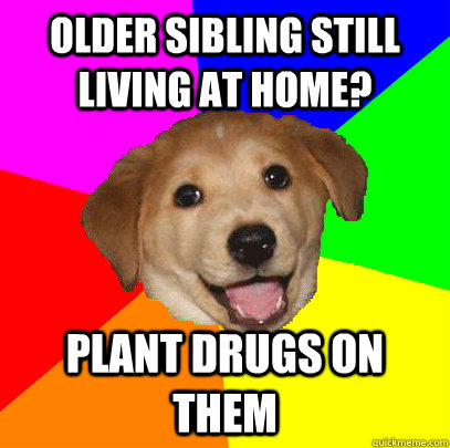 Older sibling still living at home? Plant drugs on them - Older sibling still living at home? Plant drugs on them  Advice Dog
