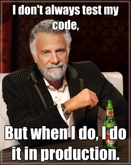 I don't always test my code, But when I do, I do it in production. - I don't always test my code, But when I do, I do it in production.  The Most Interesting Man In The World